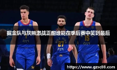 掘金队与灰熊激战正酣谁能在季后赛中笑到最后