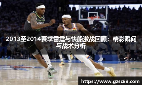 2013至2014赛季雷霆与快船激战回顾：精彩瞬间与战术分析