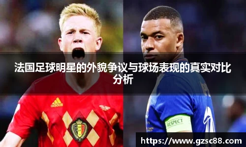 法国足球明星的外貌争议与球场表现的真实对比分析