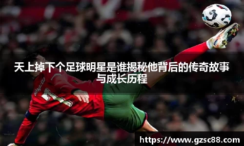 天上掉下个足球明星是谁揭秘他背后的传奇故事与成长历程